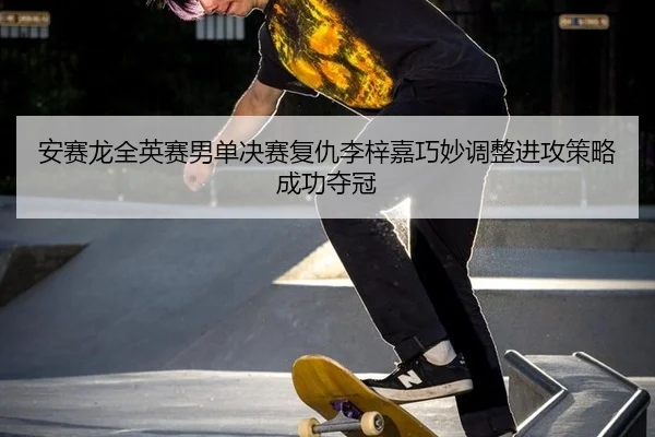 an-sai-long-quan-ying-sai-nan-dan-jue-sai-fu-chou-li-zi-jia-qiao-miao-tiao-zheng-jin-gong-ce-lve-cheng-gong-duo-guan-2-551.jpg