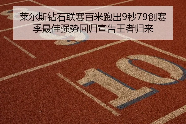 莱尔斯钻石联赛百米跑出9秒79创赛季最佳强势回归宣告王者归来
